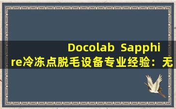 Docolab  Sapphire冷冻点脱毛设备专业经验：无痛脱毛，使皮肤更清洁！